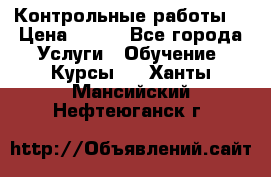 Контрольные работы. › Цена ­ 900 - Все города Услуги » Обучение. Курсы   . Ханты-Мансийский,Нефтеюганск г.